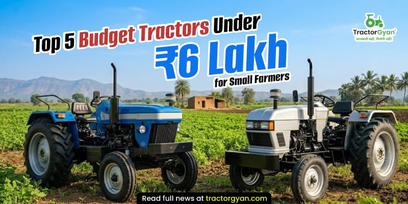 Top 5 budget tractors under ₹6 lakh for small farmers Top 5 budget tractors under ₹6 lakh for small farmers
