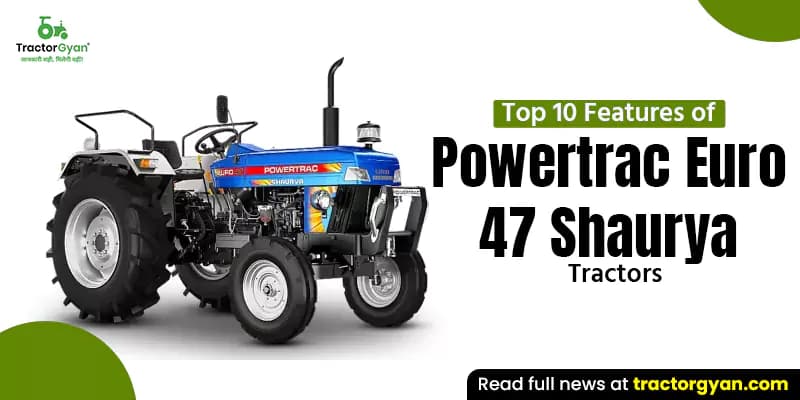Top 10 Features of Powertrac Euro 47 Shaurya Tractors Top 10 Features of Powertrac Euro 47 Shaurya Tractors image