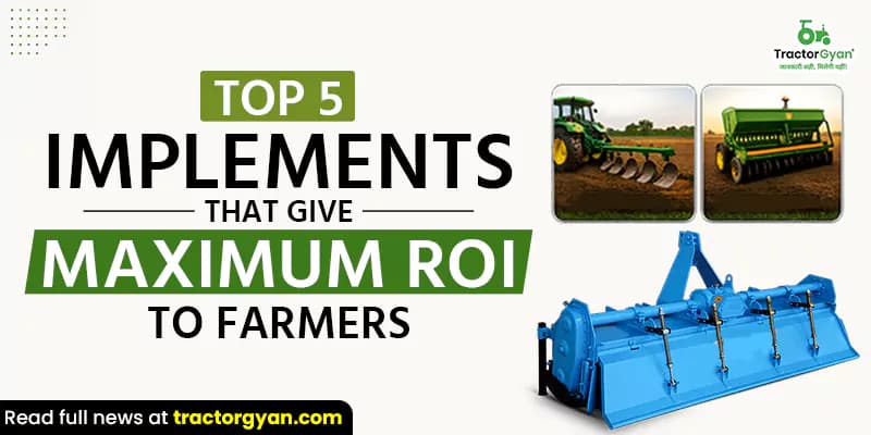 Top 5 Implements that give maximum ROI to farmers Top 5 Implements that give maximum ROI to farmers