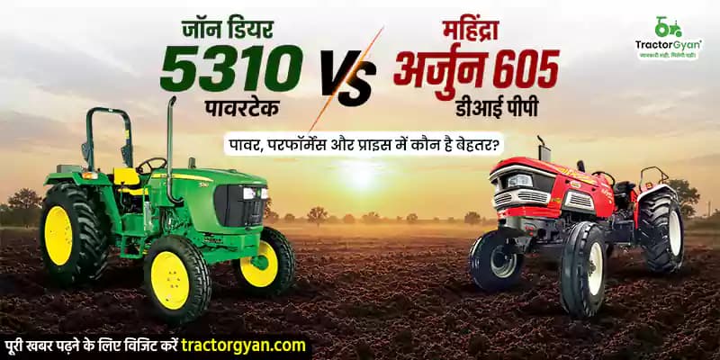 जॉन डियर 5310 पावरटेक vs महिंद्रा अर्जुन 605 डीआई पीपी : पावर, परफॉर्मेंस और प्राइस में कौन है बेहतर? image