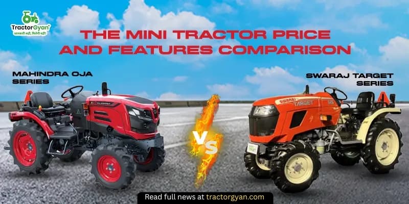 Swaraj Target Series vs Mahindra OJA Series: The Mini Tractor Price and Features Comparison Swaraj Target Series vs Mahindra OJA Series: The Mini Tractor Price and Features Comparison