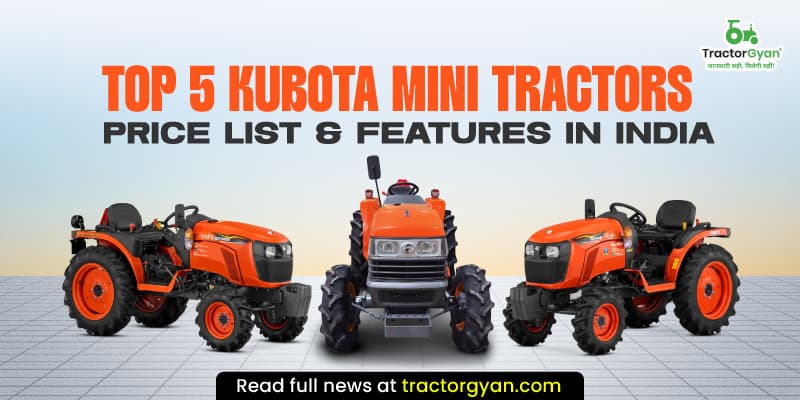 Top 5 Kubota Mini tractors price list & features in India Top 5 Kubota Mini tractors price list & features in India