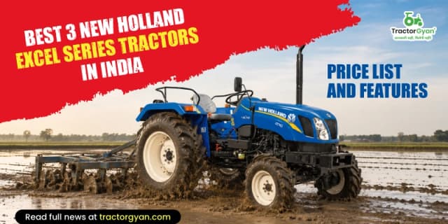 Best 3 New Holland Excel Series tractors in India: Price list and features Best 3 New Holland Excel Series tractors in India: Price list and features image