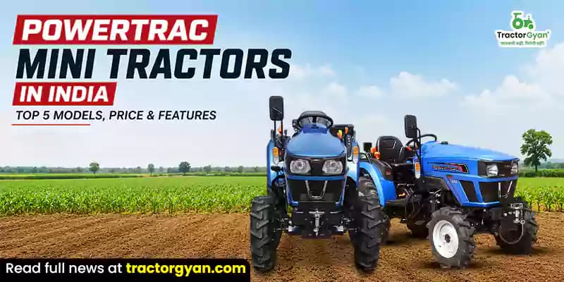 Powertrac Mini tractors in India: Top 5 models, price & features Powertrac Mini tractors in India: Top 5 models, price & features