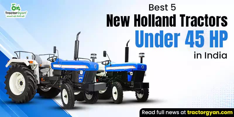 Best 5 New Holland tractors under 45 HP in India Best 5 New Holland tractors under 45 HP in India