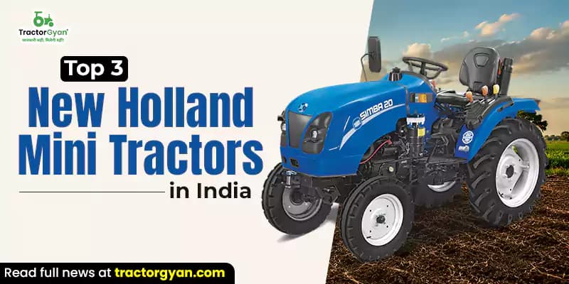 Top 3 new Holland mini tractors in India Top 3 new Holland mini tractors in India