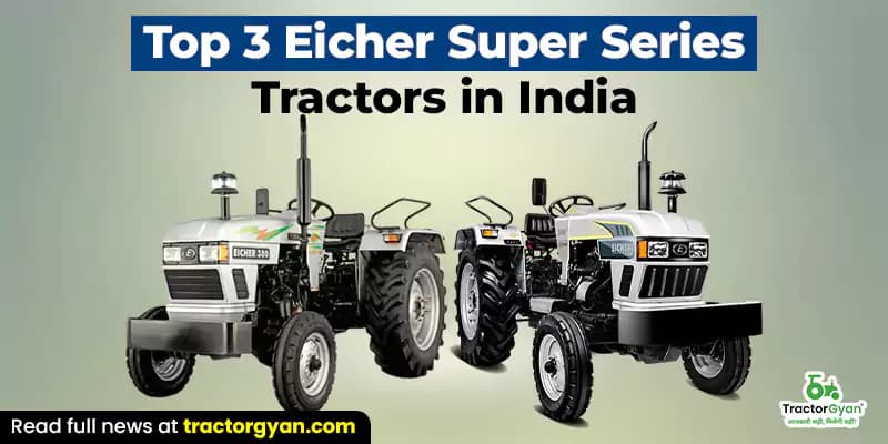 Top 3 Eicher Super Series tractors in India Top 3 Eicher Super Series tractors in India