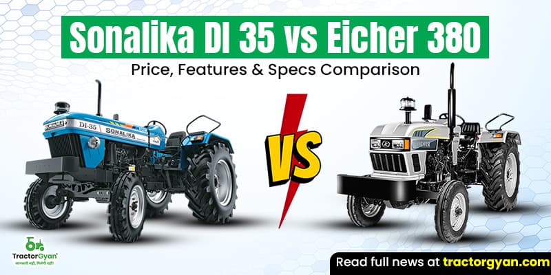 Sonalika DI 35 vs Eicher 380: Price, features & specs comparison Sonalika DI 35 vs Eicher 380: Price, features & specs comparison