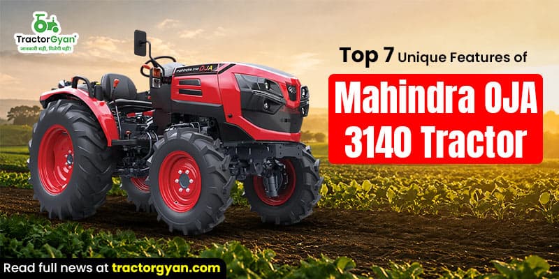 Top 7 unique features of Mahindra OJA 3140 tractor Top 7 unique features of Mahindra OJA 3140 tractor