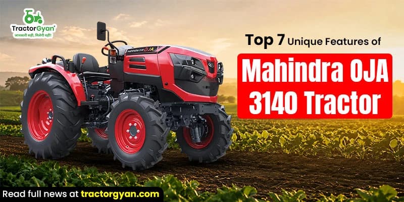Top 7 Unique Features of Mahindra OJA 3140 Tractor Top 7 Unique Features of Mahindra OJA 3140 Tractor