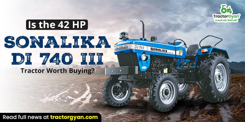 Is the 42 HP Sonalika DI 740 III tractor worth buying? Is the 42 HP Sonalika DI 740 III tractor worth buying?