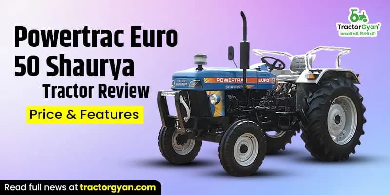 Powertrac Euro 50 Shaurya Tractor Review: Price & Features Powertrac Euro 50 Shaurya Tractor Review: Price & Features
