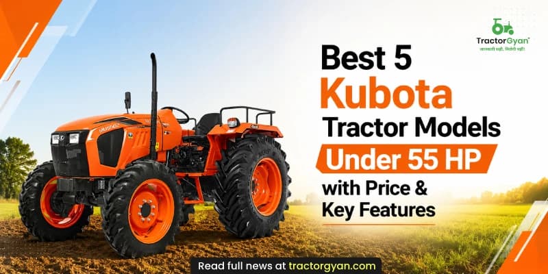 Best 5 Kubota Tractor Models Under 55 HP with Price & Key Features Best 5 Kubota Tractor Models Under 55 HP with Price & Key Features