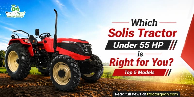 Which Solis Tractor Under 55 HP is Right for You? Top 5 Models Which Solis Tractor Under 55 HP is Right for You? Top 5 Models