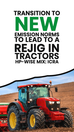 Transition to New Emission Norms to Lead to a rejig in Tractors HP-wise mix: ICRA Transition to New Emission Norms to Lead to a rejig in Tractors HP-wise mix: ICRA